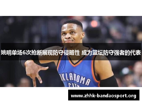 姚明单场6次抢断展现防守侵略性 成为篮坛防守强者的代表 姚明单场6次抢断展现防守侵略性 成为篮坛防守强者的代表