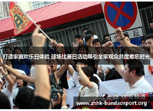 打造家庭欢乐日体验 球场比赛日活动吸引全家观众共度难忘时光 打造家庭欢乐日体验 球场比赛日活动吸引全家观众共度难忘时光