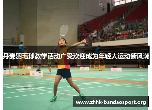 丹麦羽毛球教学活动广受欢迎成为年轻人运动新风潮 丹麦羽毛球教学活动广受欢迎成为年轻人运动新风潮