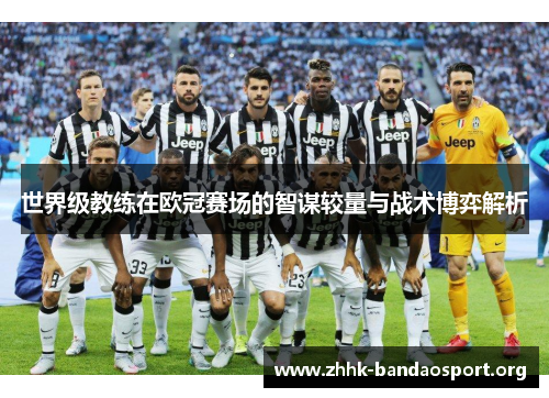 世界级教练在欧冠赛场的智谋较量与战术博弈解析 世界级教练在欧冠赛场的智谋较量与战术博弈解析