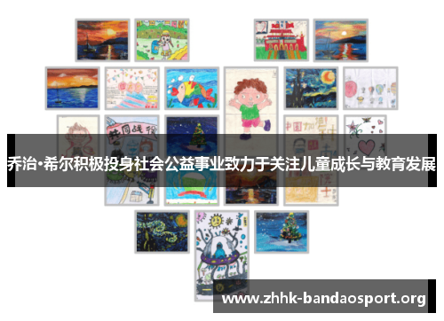 乔治·希尔积极投身社会公益事业致力于关注儿童成长与教育发展 乔治·希尔积极投身社会公益事业致力于关注儿童成长与教育发展