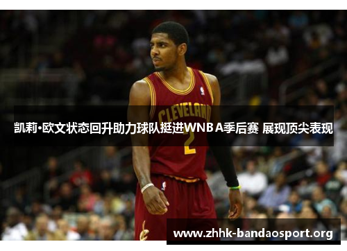 凯莉·欧文状态回升助力球队挺进WNBA季后赛 展现顶尖表现 凯莉·欧文状态回升助力球队挺进WNBA季后赛 展现顶尖表现