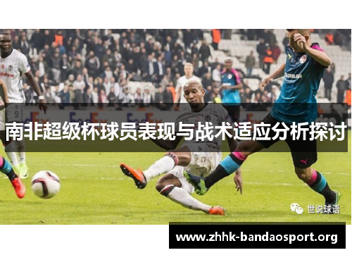 南非超级杯球员表现与战术适应分析探讨 南非超级杯球员表现与战术适应分析探讨
