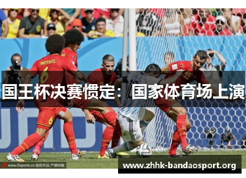国王杯决赛惯定:国家体育场上演 国王杯决赛惯定:国家体育场上演