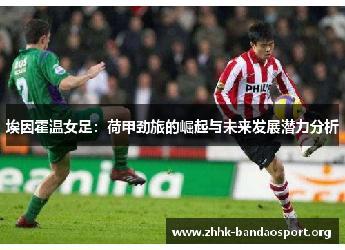 埃因霍温女足:荷甲劲旅的崛起与未来发展潜力分析 埃因霍温女足:荷甲劲旅的崛起与未来发展潜力分析