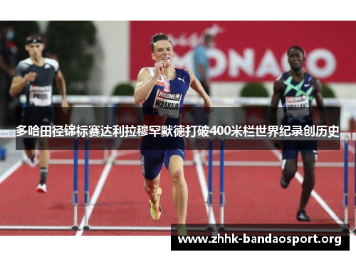 多哈田径锦标赛达利拉穆罕默德打破400米栏世界纪录创历史 多哈田径锦标赛达利拉穆罕默德打破400米栏世界纪录创历史