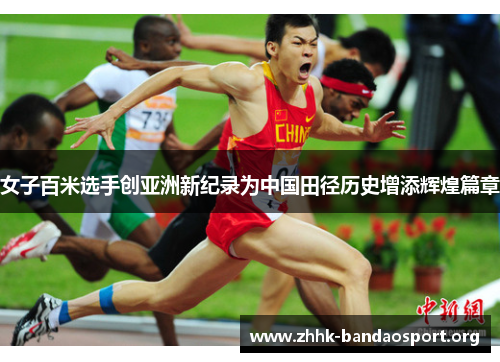 女子百米选手创亚洲新纪录为中国田径历史增添辉煌篇章 女子百米选手创亚洲新纪录为中国田径历史增添辉煌篇章