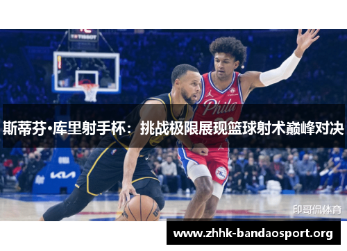 斯蒂芬·库里射手杯:挑战极限展现篮球射术巅峰对决 斯蒂芬·库里射手杯:挑战极限展现篮球射术巅峰对决