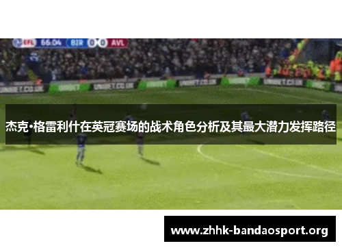 杰克·格雷利什在英冠赛场的战术角色分析及其最大潜力发挥路径 杰克·格雷利什在英冠赛场的战术角色分析及其最大潜力发挥路径