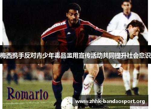 梅西携手反对青少年毒品滥用宣传活动共同提升社会意识 梅西携手反对青少年毒品滥用宣传活动共同提升社会意识