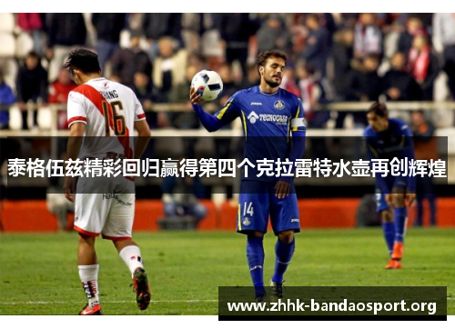 泰格伍兹精彩回归赢得第四个克拉雷特水壶再创辉煌 泰格伍兹精彩回归赢得第四个克拉雷特水壶再创辉煌