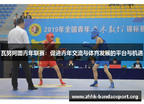 瓦努阿图青年联赛:促进青年交流与体育发展的平台与机遇 瓦努阿图青年联赛:促进青年交流与体育发展的平台与机遇