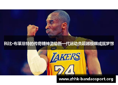 科比·布莱恩特的传奇精神激励新一代运动员超越极限成就梦想 科比·布莱恩特的传奇精神激励新一代运动员超越极限成就梦想