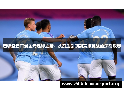 巴黎圣日耳曼金元足球之路:从资金引领到竞技挑战的深刻反思 巴黎圣日耳曼金元足球之路:从资金引领到竞技挑战的深刻反思