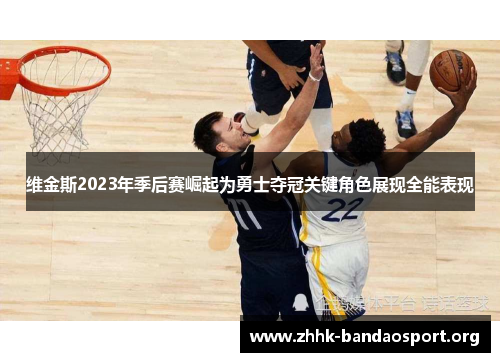 维金斯2023年季后赛崛起为勇士夺冠关键角色展现全能表现 维金斯2023年季后赛崛起为勇士夺冠关键角色展现全能表现