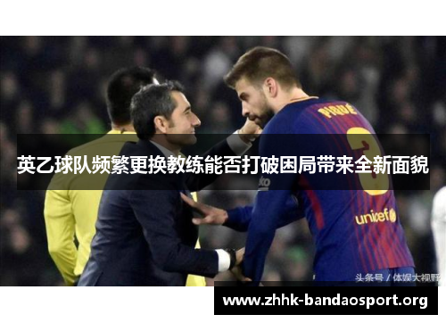 英乙球队频繁更换教练能否打破困局带来全新面貌 英乙球队频繁更换教练能否打破困局带来全新面貌
