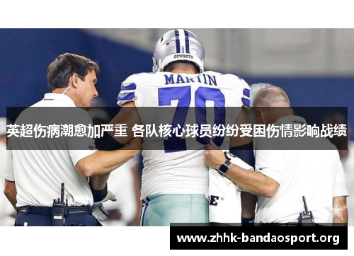 英超伤病潮愈加严重 各队核心球员纷纷受困伤情影响战绩 英超伤病潮愈加严重 各队核心球员纷纷受困伤情影响战绩