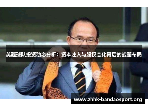 英超球队投资动态分析:资本注入与股权变化背后的战略布局 英超球队投资动态分析:资本注入与股权变化背后的战略布局