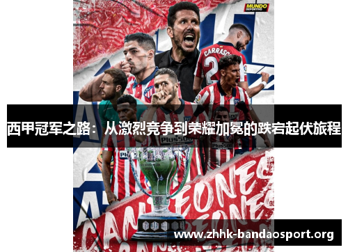 西甲冠军之路:从激烈竞争到荣耀加冕的跌宕起伏旅程 西甲冠军之路:从激烈竞争到荣耀加冕的跌宕起伏旅程