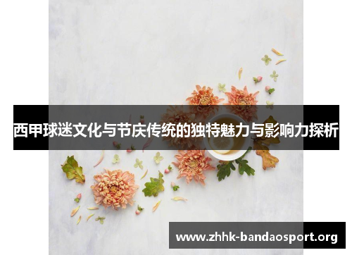 西甲球迷文化与节庆传统的独特魅力与影响力探析 西甲球迷文化与节庆传统的独特魅力与影响力探析