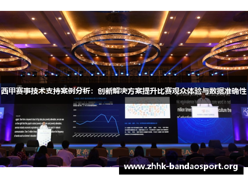 西甲赛事技术支持案例分析:创新解决方案提升比赛观众体验与数据准确性 西甲赛事技术支持案例分析:创新解决方案提升比赛观众体验与数据准确性