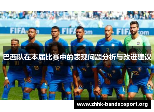巴西队在本届比赛中的表现问题分析与改进建议 巴西队在本届比赛中的表现问题分析与改进建议