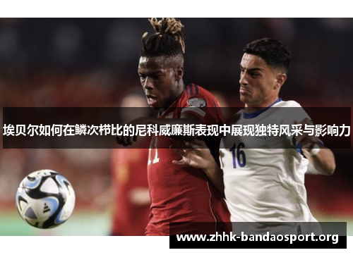 埃贝尔如何在鳞次栉比的尼科威廉斯表现中展现独特风采与影响力 埃贝尔如何在鳞次栉比的尼科威廉斯表现中展现独特风采与影响力