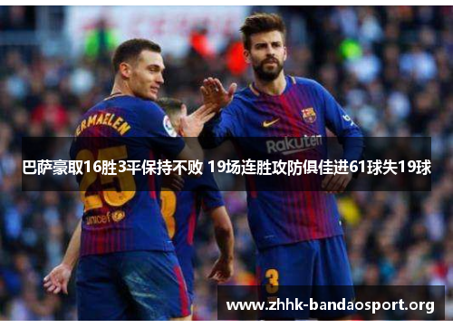 巴萨豪取16胜3平保持不败 19场连胜攻防俱佳进61球失19球 巴萨豪取16胜3平保持不败 19场连胜攻防俱佳进61球失19球