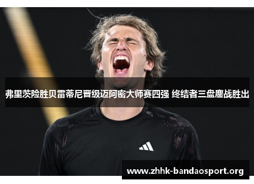 弗里茨险胜贝雷蒂尼晋级迈阿密大师赛四强 终结者三盘鏖战胜出 弗里茨险胜贝雷蒂尼晋级迈阿密大师赛四强 终结者三盘鏖战胜出