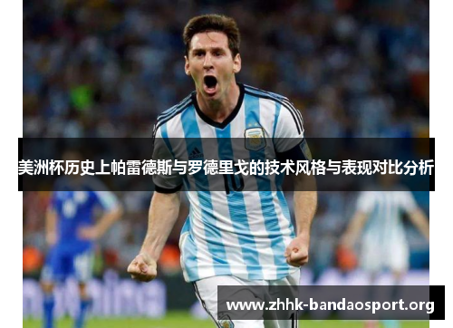 美洲杯历史上帕雷德斯与罗德里戈的技术风格与表现对比分析 美洲杯历史上帕雷德斯与罗德里戈的技术风格与表现对比分析