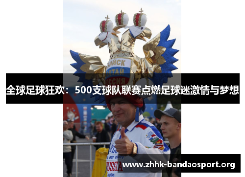 全球足球狂欢:500支球队联赛点燃足球迷激情与梦想 全球足球狂欢:500支球队联赛点燃足球迷激情与梦想