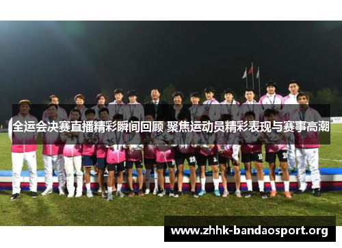全运会决赛直播精彩瞬间回顾 聚焦运动员精彩表现与赛事高潮 全运会决赛直播精彩瞬间回顾 聚焦运动员精彩表现与赛事高潮