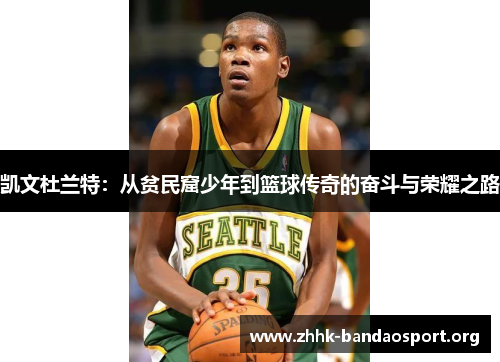 凯文杜兰特:从贫民窟少年到篮球传奇的奋斗与荣耀之路 凯文杜兰特:从贫民窟少年到篮球传奇的奋斗与荣耀之路