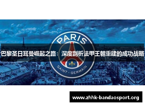 巴黎圣日耳曼崛起之路:深度剖析法甲王朝重建的成功战略 巴黎圣日耳曼崛起之路:深度剖析法甲王朝重建的成功战略