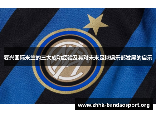 复兴国际米兰的三大成功经验及其对未来足球俱乐部发展的启示 复兴国际米兰的三大成功经验及其对未来足球俱乐部发展的启示