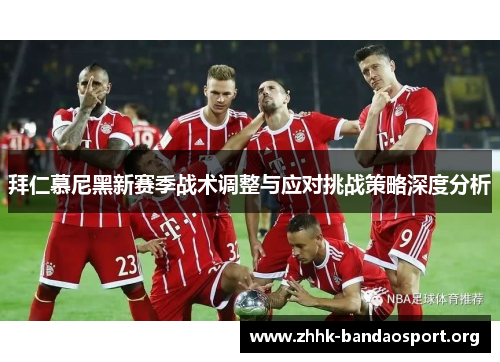 拜仁慕尼黑新赛季战术调整与应对挑战策略深度分析 拜仁慕尼黑新赛季战术调整与应对挑战策略深度分析