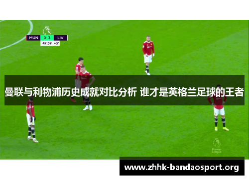 曼联与利物浦历史成就对比分析 谁才是英格兰足球的王者