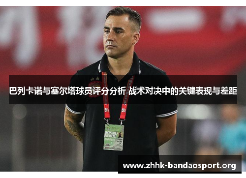 巴列卡诺与塞尔塔球员评分分析 战术对决中的关键表现与差距 巴列卡诺与塞尔塔球员评分分析 战术对决中的关键表现与差距