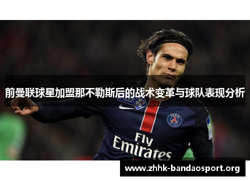 前曼联球星加盟那不勒斯后的战术变革与球队表现分析 前曼联球星加盟那不勒斯后的战术变革与球队表现分析