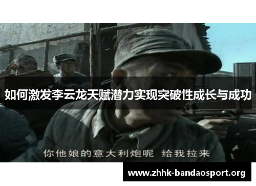 如何激发李云龙天赋潜力实现突破性成长与成功 如何激发李云龙天赋潜力实现突破性成长与成功