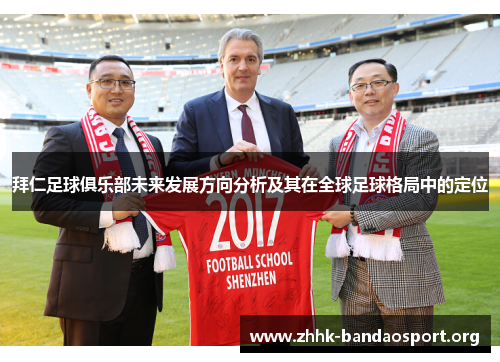 拜仁足球俱乐部未来发展方向分析及其在全球足球格局中的定位 拜仁足球俱乐部未来发展方向分析及其在全球足球格局中的定位