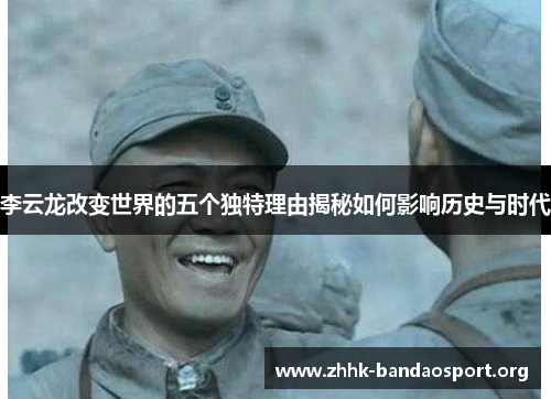 李云龙改变世界的五个独特理由揭秘如何影响历史与时代 李云龙改变世界的五个独特理由揭秘如何影响历史与时代