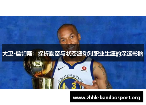 大卫·詹姆斯:探析勤奋与状态波动对职业生涯的深远影响 大卫·詹姆斯:探析勤奋与状态波动对职业生涯的深远影响