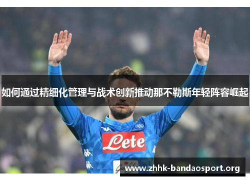 如何通过精细化管理与战术创新推动那不勒斯年轻阵容崛起 如何通过精细化管理与战术创新推动那不勒斯年轻阵容崛起