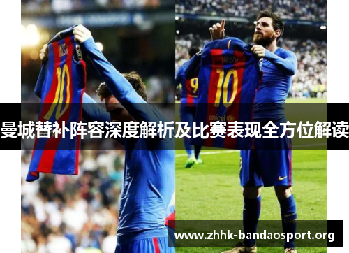 曼城替补阵容深度解析及比赛表现全方位解读 曼城替补阵容深度解析及比赛表现全方位解读