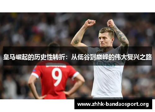皇马崛起的历史性转折:从低谷到巅峰的伟大复兴之路 皇马崛起的历史性转折:从低谷到巅峰的伟大复兴之路