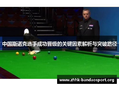 中国斯诺克选手成功晋级的关键因素解析与突破路径 中国斯诺克选手成功晋级的关键因素解析与突破路径