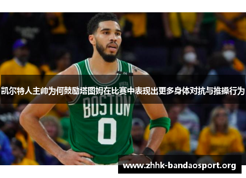 凯尔特人主帅为何鼓励塔图姆在比赛中表现出更多身体对抗与推搡行为 凯尔特人主帅为何鼓励塔图姆在比赛中表现出更多身体对抗与推搡行为