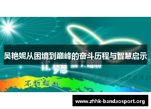 吴艳妮从困境到巅峰的奋斗历程与智慧启示 吴艳妮从困境到巅峰的奋斗历程与智慧启示