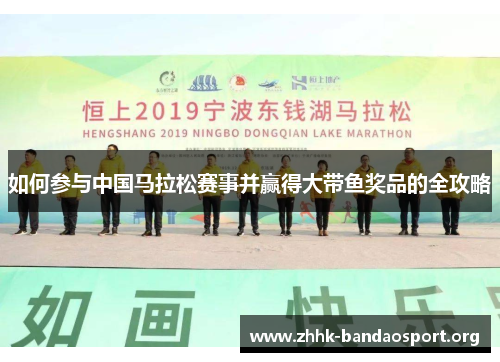 如何参与中国马拉松赛事并赢得大带鱼奖品的全攻略 如何参与中国马拉松赛事并赢得大带鱼奖品的全攻略